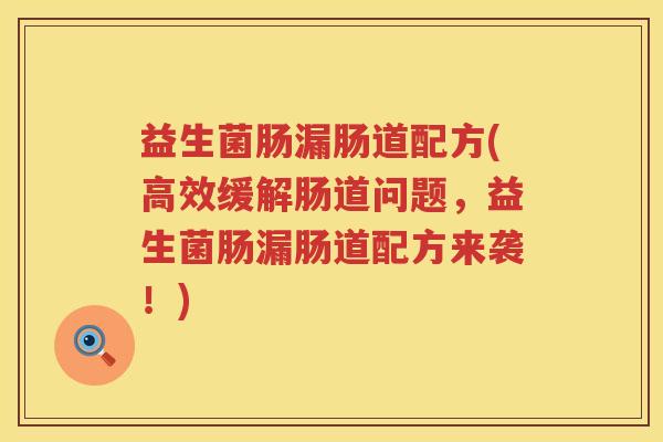 益生菌肠漏肠道配方(高效缓解肠道问题，益生菌肠漏肠道配方来袭！)