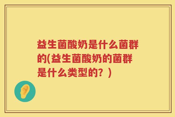 益生菌酸奶是什么菌群的(益生菌酸奶的菌群是什么类型的？)
