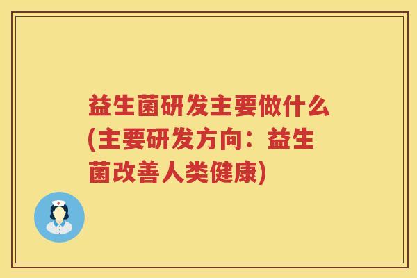 益生菌研发主要做什么(主要研发方向：益生菌改善人类健康)