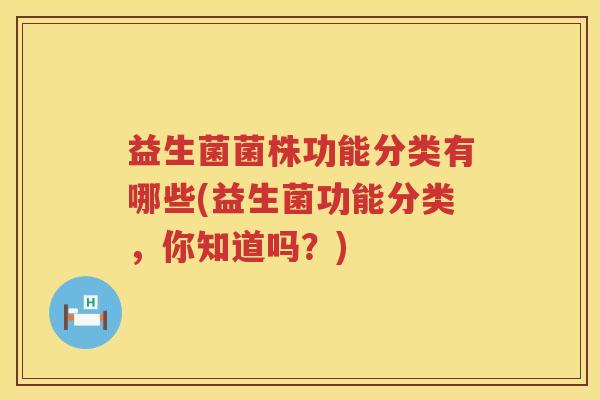 益生菌菌株功能分类有哪些(益生菌功能分类，你知道吗？)