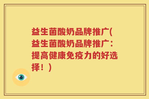益生菌酸奶品牌推广(益生菌酸奶品牌推广：提高健康免疫力的好选择！)