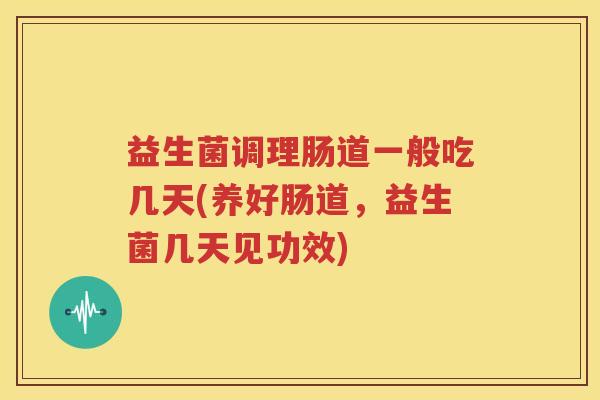 益生菌调理肠道一般吃几天(养好肠道，益生菌几天见功效)