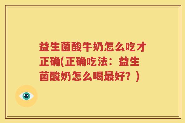 益生菌酸牛奶怎么吃才正确(正确吃法：益生菌酸奶怎么喝最好？)