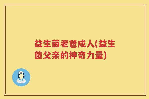 益生菌老爸成人(益生菌父亲的神奇力量)