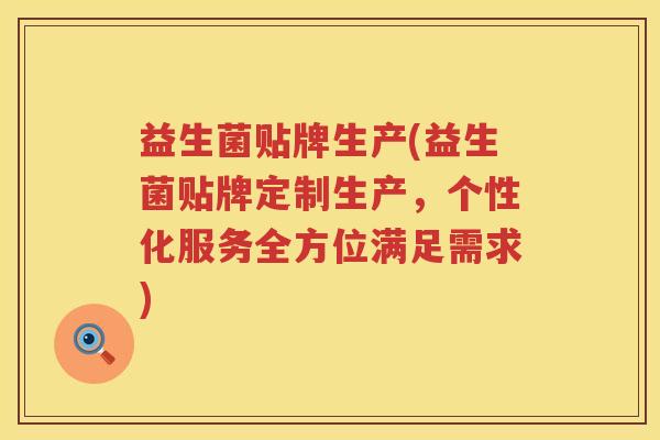 益生菌贴牌生产(益生菌贴牌定制生产，个性化服务全方位满足需求)