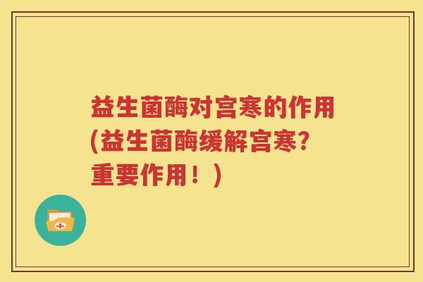 益生菌酶对宫寒的作用(益生菌酶缓解宫寒？重要作用！)