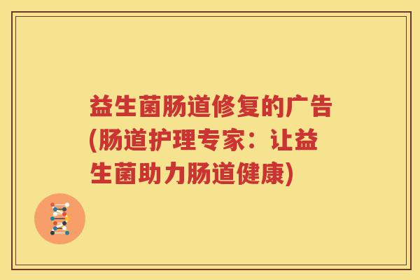 益生菌肠道修复的广告(肠道护理专家：让益生菌助力肠道健康)