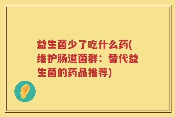 益生菌少了吃什么药(维护肠道菌群：替代益生菌的药品推荐)
