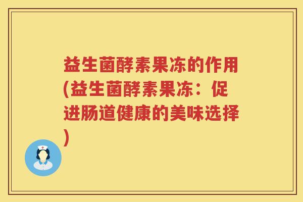 益生菌酵素果冻的作用(益生菌酵素果冻：促进肠道健康的美味选择)