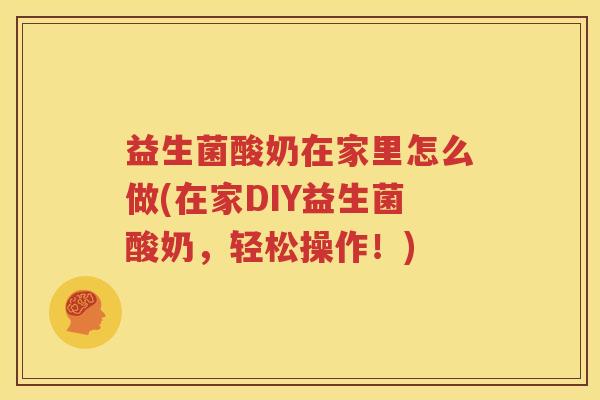 益生菌酸奶在家里怎么做(在家DIY益生菌酸奶，轻松操作！)