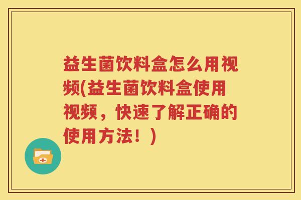 益生菌饮料盒怎么用视频(益生菌饮料盒使用视频，快速了解正确的使用方法！)