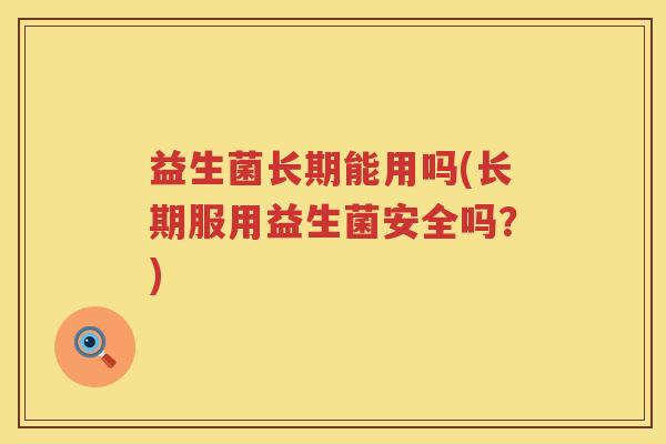 益生菌长期能用吗(长期服用益生菌安全吗？)