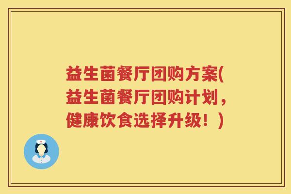 益生菌餐厅团购方案(益生菌餐厅团购计划，健康饮食选择升级！)