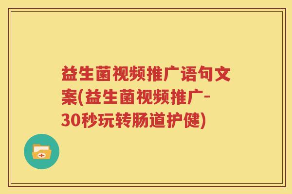 益生菌视频推广语句文案(益生菌视频推广-30秒玩转肠道护健)