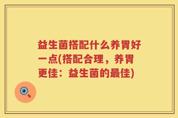 益生菌搭配什么养胃好一点(搭配合理，养胃更佳：益生菌的最佳)