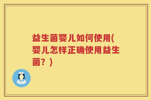 益生菌婴儿如何使用(婴儿怎样正确使用益生菌？)