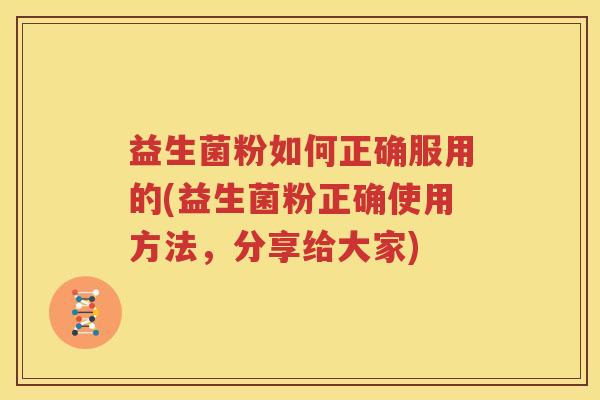 益生菌粉如何正确服用的(益生菌粉正确使用方法，分享给大家)