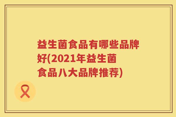 益生菌食品有哪些品牌好(2021年益生菌食品八大品牌推荐)