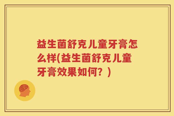 益生菌舒克儿童牙膏怎么样(益生菌舒克儿童牙膏效果如何？)