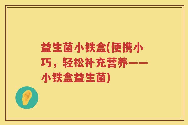 益生菌小铁盒(便携小巧，轻松补充营养——小铁盒益生菌)