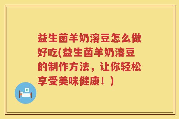 益生菌羊奶溶豆怎么做好吃(益生菌羊奶溶豆的制作方法，让你轻松享受美味健康！)
