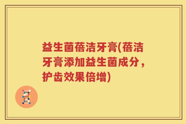 益生菌蓓洁牙膏(蓓洁牙膏添加益生菌成分，护齿效果倍增)