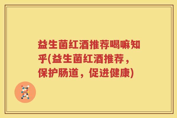 益生菌红酒推荐喝嘛知乎(益生菌红酒推荐，保护肠道，促进健康)