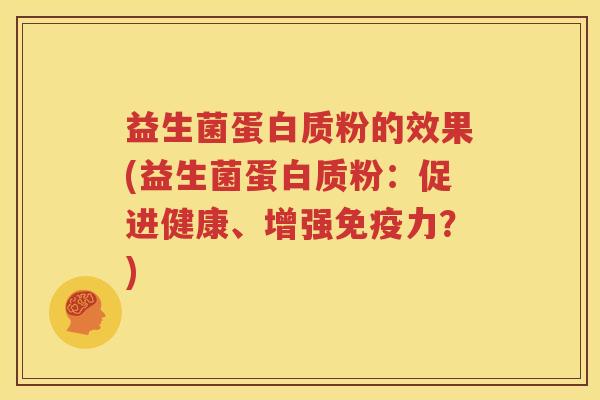 益生菌蛋白质粉的效果(益生菌蛋白质粉：促进健康、增强免疫力？)
