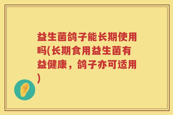益生菌鸽子能长期使用吗(长期食用益生菌有益健康，鸽子亦可适用)