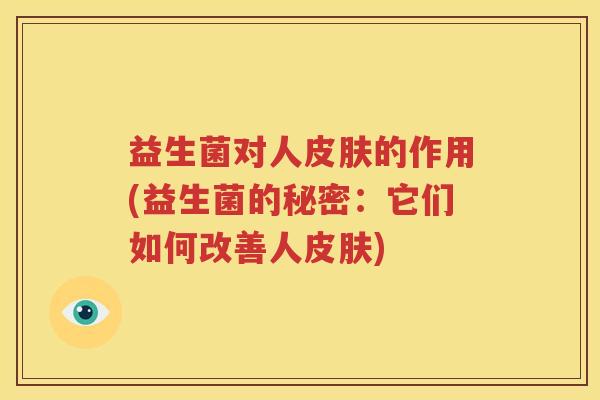 益生菌对人皮肤的作用(益生菌的秘密：它们如何改善人皮肤)