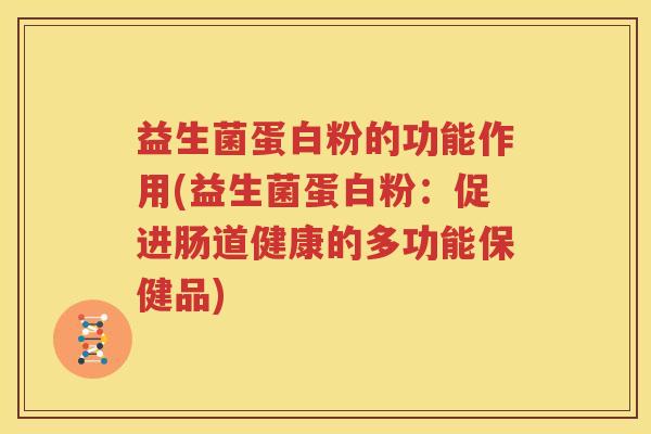 益生菌蛋白粉的功能作用(益生菌蛋白粉：促进肠道健康的多功能保健品)
