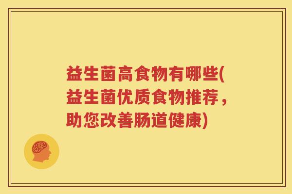 益生菌高食物有哪些(益生菌优质食物推荐，助您改善肠道健康)