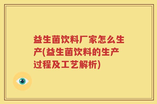 益生菌饮料厂家怎么生产(益生菌饮料的生产过程及工艺解析)