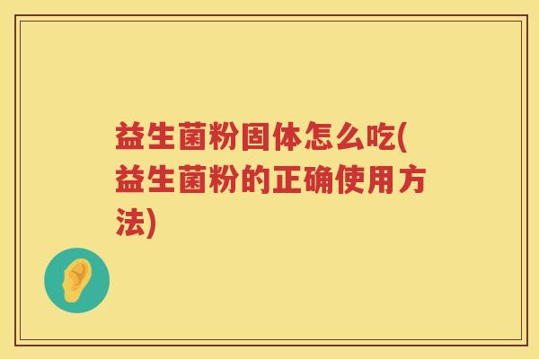 益生菌粉固体怎么吃(益生菌粉的正确使用方法)