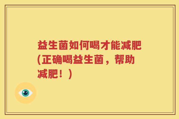 益生菌如何喝才能减肥(正确喝益生菌，帮助减肥！)