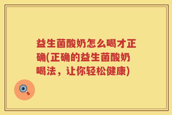 益生菌酸奶怎么喝才正确(正确的益生菌酸奶喝法，让你轻松健康)