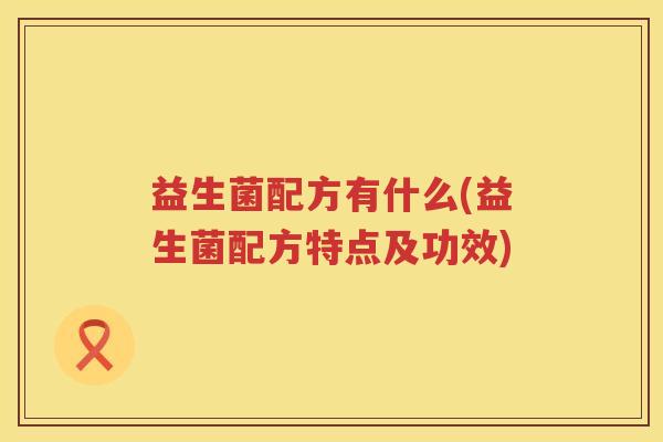 益生菌配方有什么(益生菌配方特点及功效)