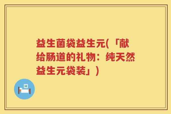 益生菌袋益生元(「献给肠道的礼物：纯天然益生元袋装」)