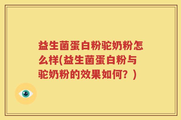 益生菌蛋白粉驼奶粉怎么样(益生菌蛋白粉与驼奶粉的效果如何？)