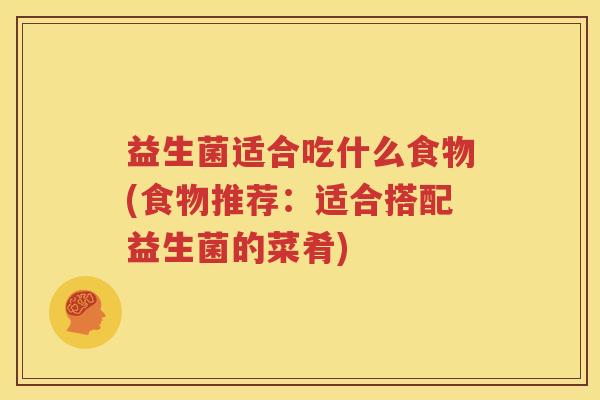 益生菌适合吃什么食物(食物推荐：适合搭配益生菌的菜肴)