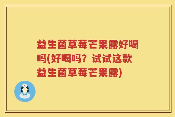 益生菌草莓芒果露好喝吗(好喝吗？试试这款益生菌草莓芒果露)