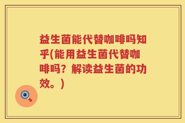 益生菌能代替咖啡吗知乎(能用益生菌代替咖啡吗？解读益生菌的功效。)