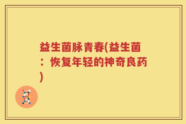 益生菌脉青春(益生菌：恢复年轻的神奇良药)