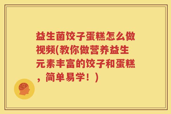 益生菌饺子蛋糕怎么做视频(教你做营养益生元素丰富的饺子和蛋糕，简单易学！)