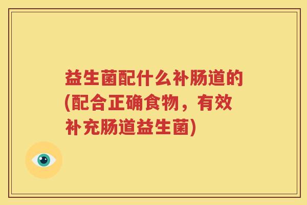 益生菌配什么补肠道的(配合正确食物，有效补充肠道益生菌)