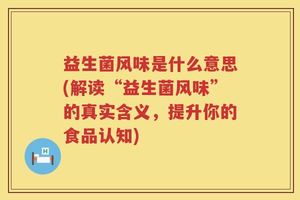 益生菌风味是什么意思(解读“益生菌风味”的真实含义，提升你的食品认知)