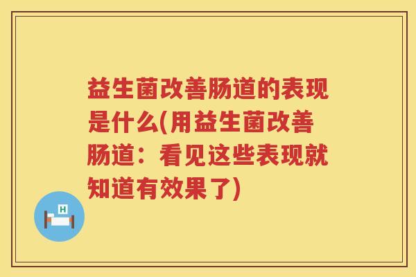 益生菌改善肠道的表现是什么(用益生菌改善肠道：看见这些表现就知道有效果了)