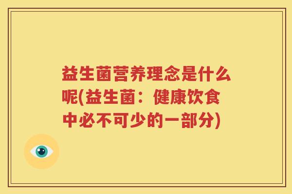 益生菌营养理念是什么呢(益生菌：健康饮食中必不可少的一部分)