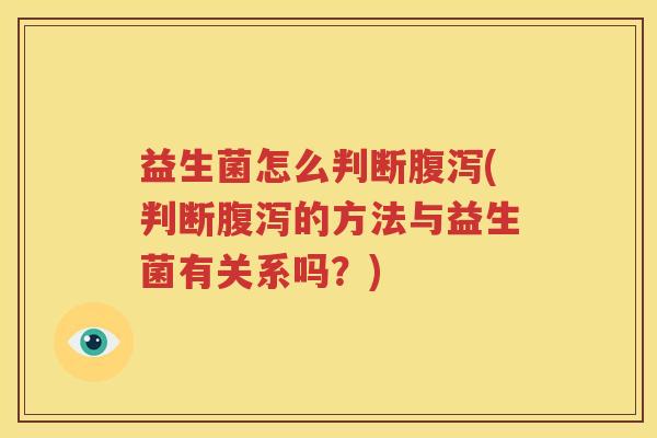 益生菌怎么判断腹泻(判断腹泻的方法与益生菌有关系吗？)