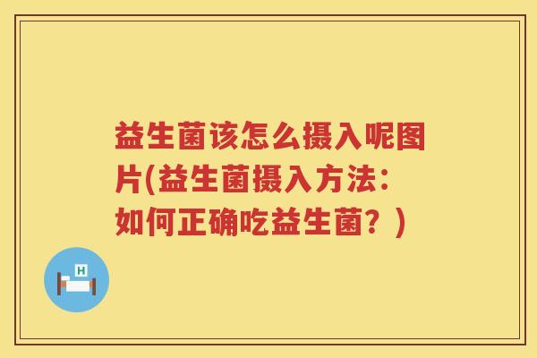 益生菌该怎么摄入呢图片(益生菌摄入方法：如何正确吃益生菌？)